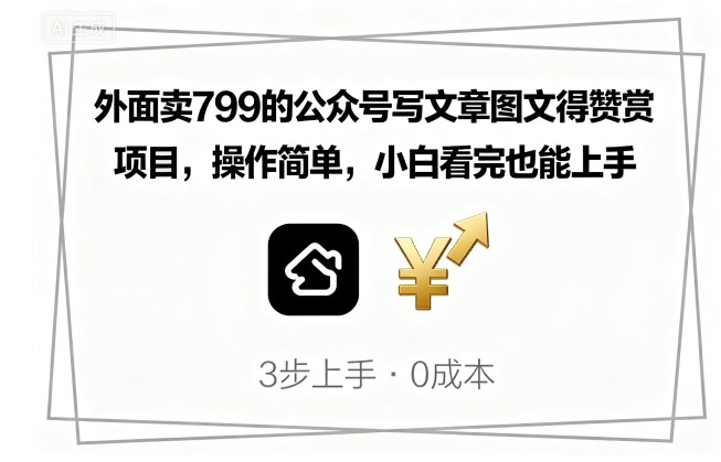 外面卖799的公众号写文章图文得赞赏项目，操作简单，小白看完也能上手-淘秘副业