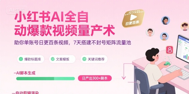 小红书AI全自动爆款视频量产术，助你单账号日更百条视频，7天搭建不封号矩阵流量池（更新9月）-淘秘副业