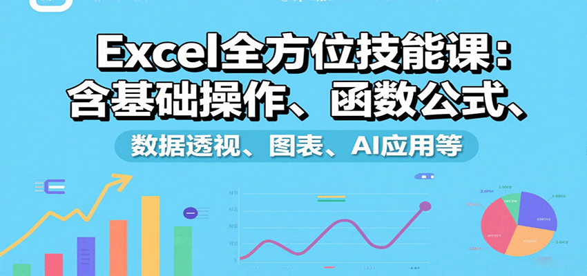Excel全方位技能课：含基础操作、函数公式、数据透视、图表、AI应用等-淘秘副业