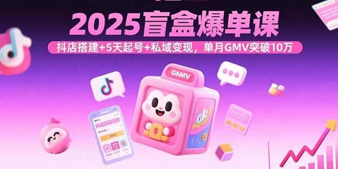 （15922期）2025盲盒爆单课，抖店搭建+5天起号+私域变现，单月GMV突破10万-淘秘副业