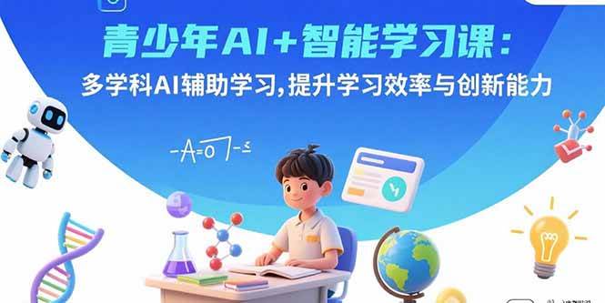 （15931期）青少年AI+智能学习课：多学科AI辅助学习，提升学习效率与创新能力-淘秘副业