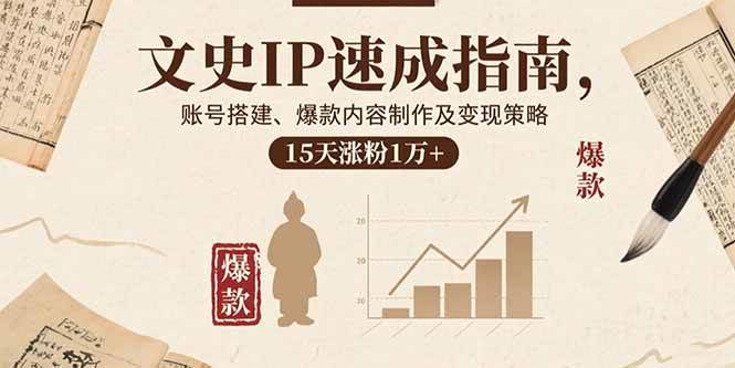 （15948期）文史IP速成指南，账号搭建、爆款内容制作及变现策略，15天涨粉1万+-淘秘副业