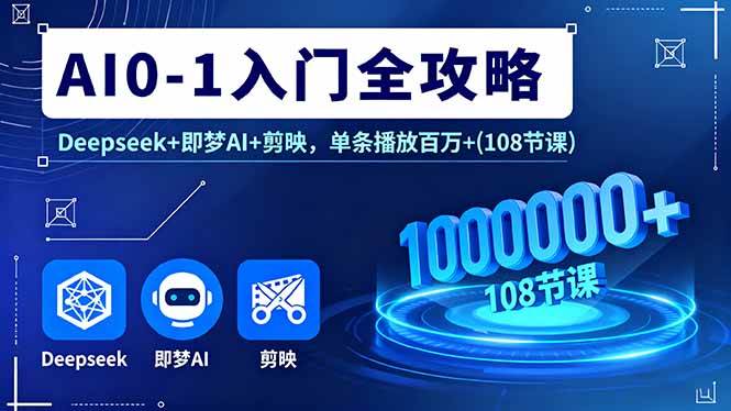 （16094期）AI0-1入门全攻略，Deepseek+即梦AI+剪映，单条播放百万+(108节课)-淘秘副业