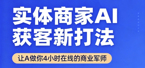 实体商家AI获客新打法【2025年9月】让AI做你24小时在线的商业军师，效率开挂，甩开盲目摸索-淘秘副业