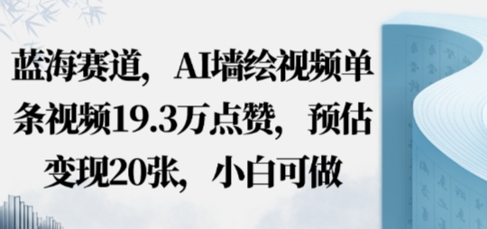 蓝海赛道，AI墙绘视频单条视频19.3W点赞，预估变现20张，小白可做-淘秘副业