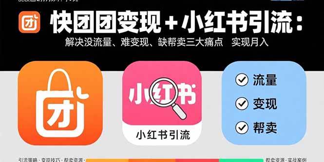（15877期）快团团变现+小红书引流：解决没流量、难变现、缺帮卖三大痛点 实现月入3w+-淘秘副业