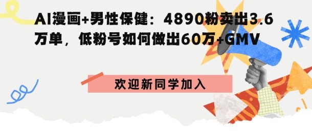 AI漫画+男性保健：4890粉卖出3.6W单，低粉号如何做出60W+GMV-淘秘副业