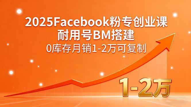 （15964期）2025Facebook粉专创业课，耐用号BM搭建，0库存月销1-2万可复制-淘秘副业