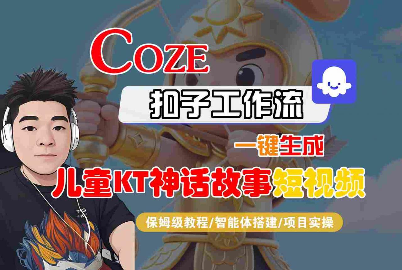 Coze扣子智能体工作流一键生成“儿童卡通神话故事“短视频，全流程保姆级教学-淘秘副业