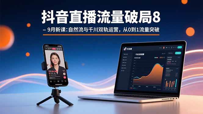 （15897期）抖音直播流量破局8-9月新课：自然流与千川双轨运营，从0到1流量突破-淘秘副业