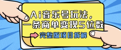 Ai音乐号玩法，多平台几十万粉，一条商单变现5位数，完整版项目拆解-淘秘副业