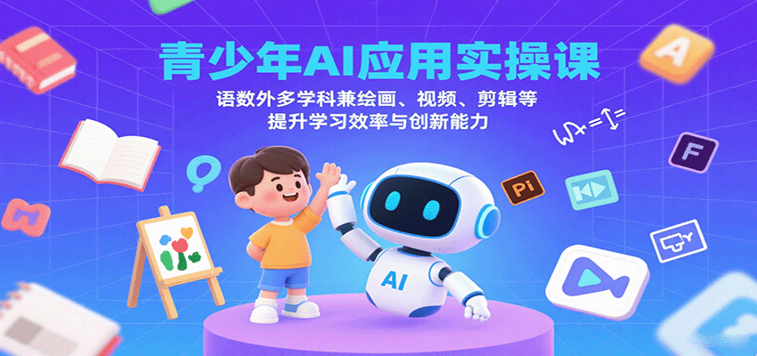 青少年AI应用实操课：语数外多学科兼绘画、视频、剪辑等提升学习效率与创新能力-淘秘副业