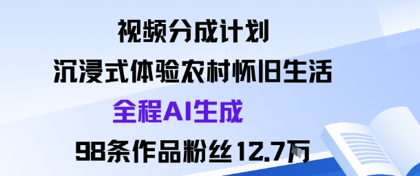 视频分成计划：沉浸式体验农村怀旧生活全程AI生成98条作品粉丝12.7W-淘秘副业