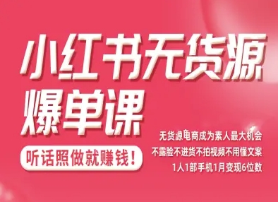 小红书无货源爆单课，不露脸不进货不拍视频不用懂文案1人1部手机1月变现5位数-淘秘副业