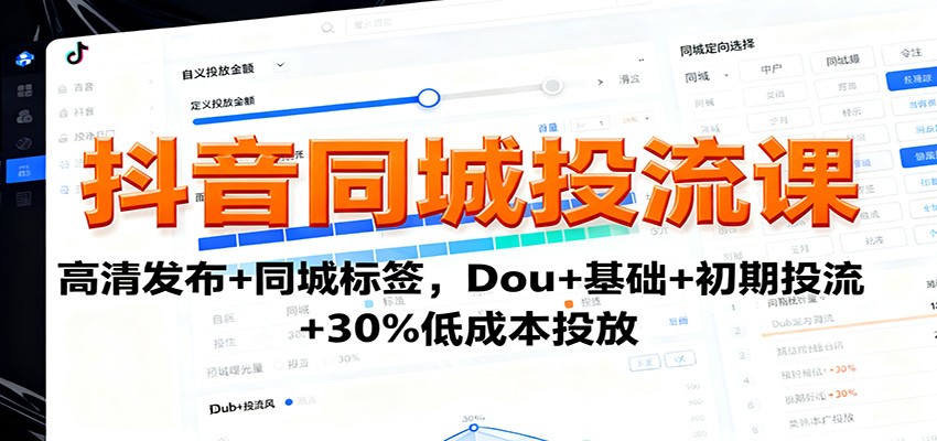 抖音同城投流课：高清发布+同城标签，Dou+基础+初期投流+30%低成本投放-淘秘副业