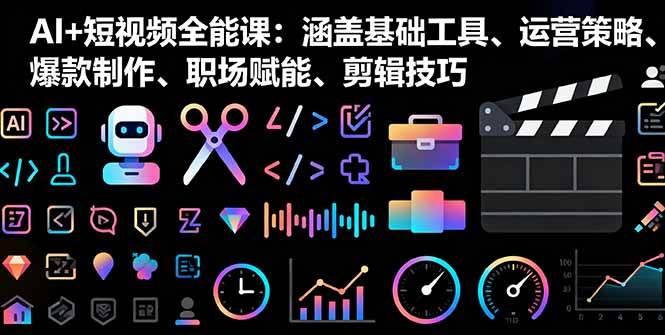 （16182期）AI+短视频全能课：涵盖基础工具、运营策略、爆款制作、职场赋能、剪辑技巧-淘秘副业