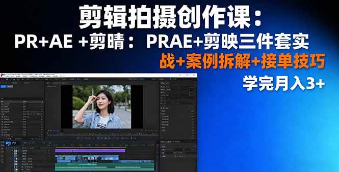 剪辑拍摄创作课：PR+AE+剪映三件套实战+案例拆解+接单技巧，学完月入3+-淘秘副业