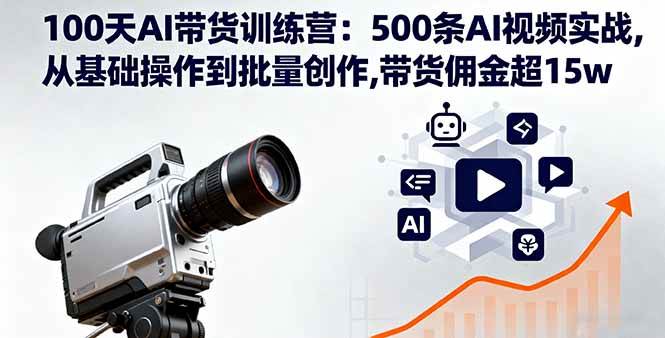 100天AI带货训练营：500条AI视频实战,从基础操作到批量创作,带货佣金超15w-淘秘副业