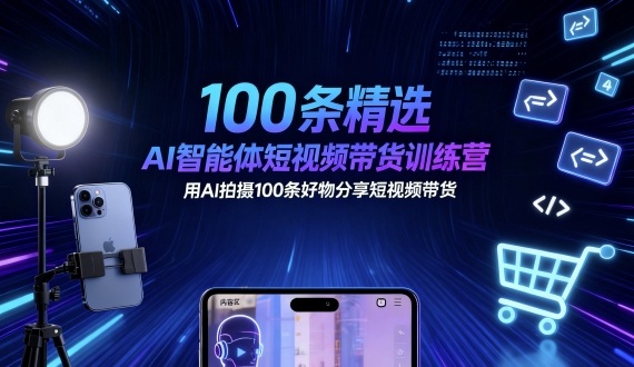 100条精选AI智能体短视频带货训练营，用AI拍摄100条好物分享短视频带货-淘秘副业