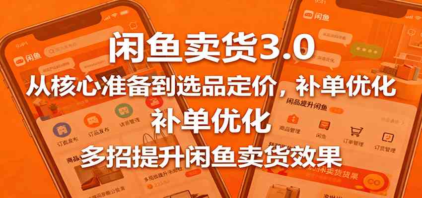 闲鱼卖货3.0，从核心准备到选品定价，补单优化，多招提升闲鱼卖货效果-淘秘副业