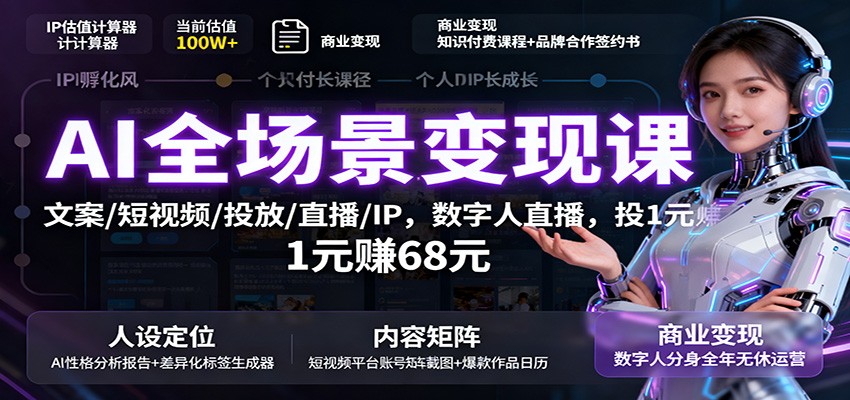 AI全场景变现课：文案/短视频/投放/直播/IP，数字人直播，投1元赚68元-淘秘副业