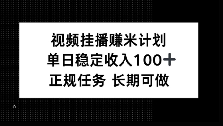 视频挂播賺米计划，单日稳定收益100+，长期可做【揭秘】-淘秘副业