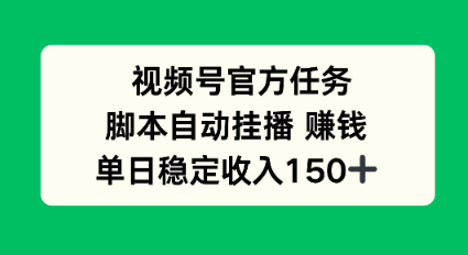 视频号官方任务，脚本自动挂播賺钱，单日稳定收入1张+【揭秘】-淘秘副业