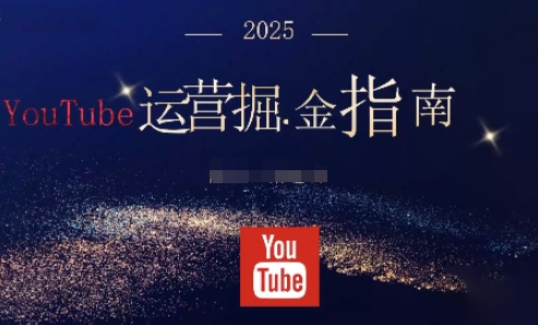 2025油管YouTuBe运营掘金指南，全方位帮你从零搭建油管运营体系-淘秘副业