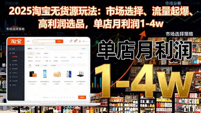 （16445期）2025淘宝无货源玩法：市场选择、流量起爆、高利润选品，单店月利润1-4w-淘秘副业