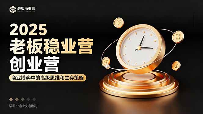 （16271期）2025老板稳赚创业营：商业博弈中高级思维和生存策略，帮助创业者快速盈利-淘秘副业