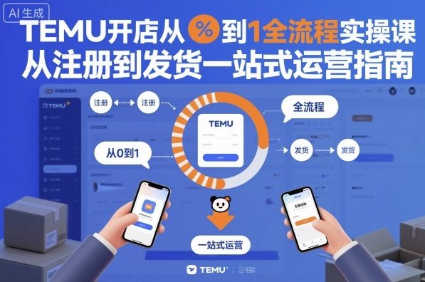 TEMU开店从0到1全流程实操课，从注册到发货一站式运营指南-淘秘副业