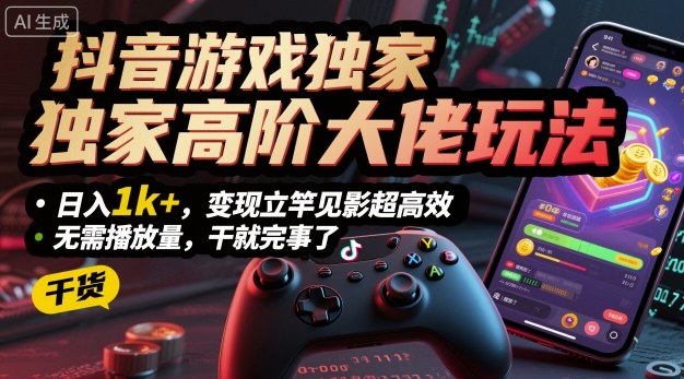 抖音游戏独家高阶大佬玩法，日入1k+，变现立竿见影超高效，无需播放量，干就完事了【揭秘】-淘秘副业
