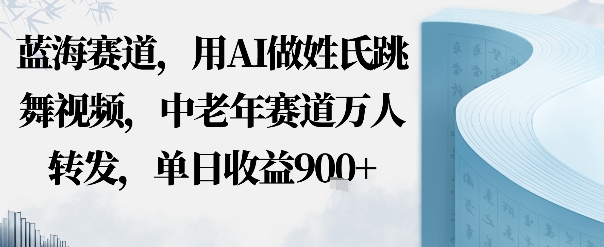 蓝海赛道，用AI做姓氏跳舞视频，中老年赛道万人转发，流量主收益+定制商单，单日收益9张-淘秘副业