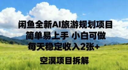 闲鱼全新AI旅游规划项目简单易上手小白可做每天稳定收入2张+-淘秘副业
