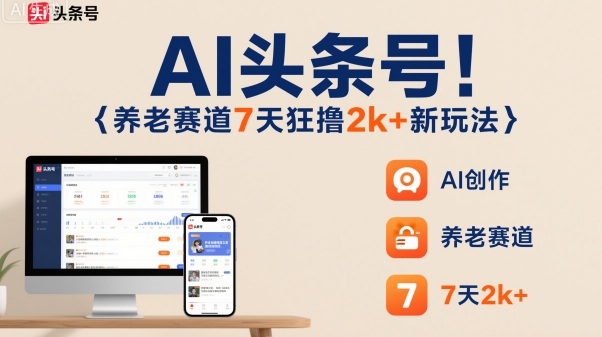 AI头条号，7天狂撸2k+，做养老赛道，新风口新玩法-淘秘副业