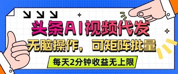 头条AI视频代发，无脑操作，可矩阵批量，每天2分钟收益无上限-淘秘副业