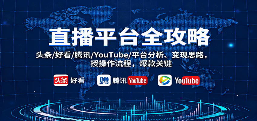 直播平台全攻略：头条/好看/腾讯/YouTube/平台分析、变现思路，授操作流程，爆款关键-淘秘副业