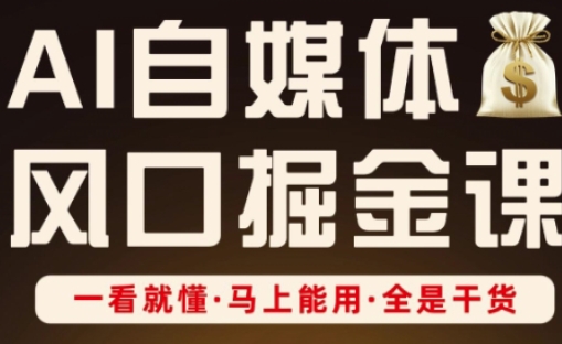 AI自媒体风口掘金课，一看就懂·马上能用·全是干货（更新）-淘秘副业