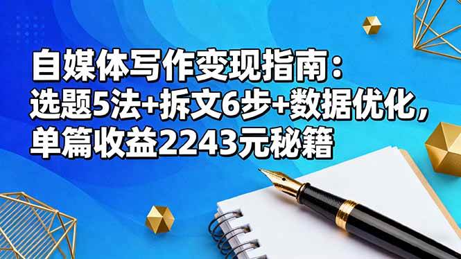 （16378期）自媒体写作变现指南：选题5法+拆文6步+数据优化，单篇收益2243元秘籍-淘秘副业
