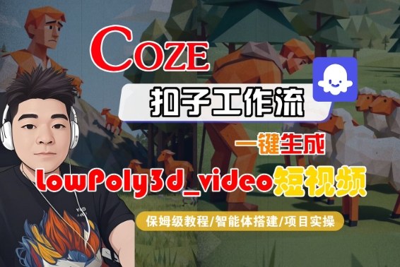 Coze扣子智能体工作流一键生成“LowPoly3d_video“短视频，全流程保姆级教学-淘秘副业