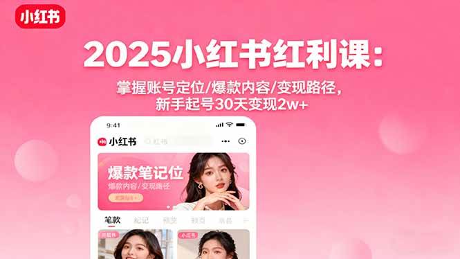 （16153期）2025小红书红利课：掌握账号定位/爆款内容/变现路径，新手起号30天变现2w+-淘秘副业