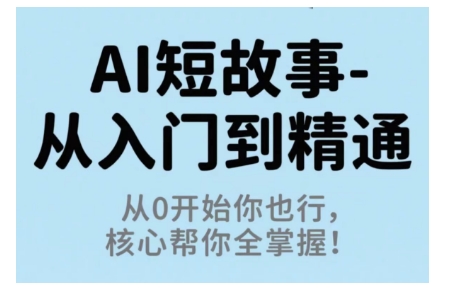 AI短故事从入门到精通，从0开始你也行，核心帮你全掌握-淘秘副业