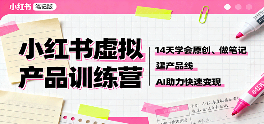 小红书虚拟产品训练营：14天学会原创、做笔记、建产品线，AI助力快速变现-淘秘副业