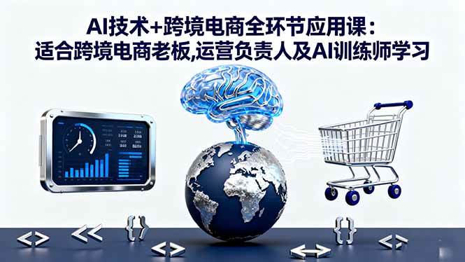 （16300期）AI技术+跨境电商全环节应用课:适合跨境电商老板,运营负责人及AI训练师学习-淘秘副业