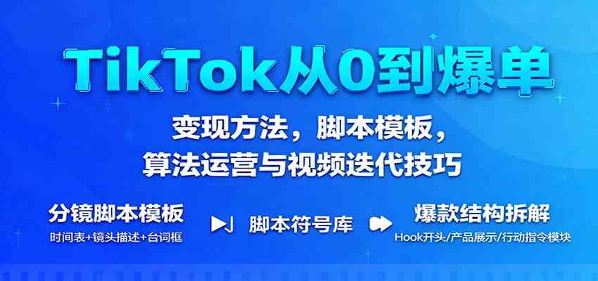 TikTok从0到爆单：变现方法，脚本模板，算法运营与视频迭代技巧-淘秘副业