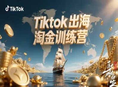 Tiktok出海淘金训练营，跨境电商TK实战变现-淘秘副业