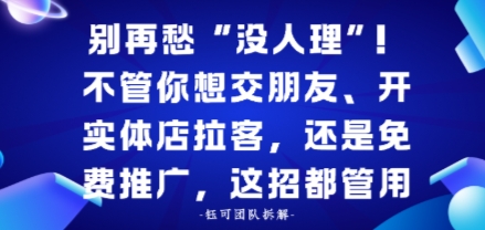 别再愁“没人理”！不管你想交朋友、开实体店拉客，还是免费推广，这招都管用-淘秘副业