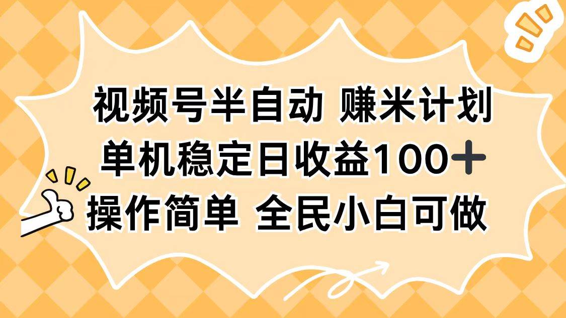 （16428期）视频号半自动赚米计划，单机稳定日收益100+，操作简单可批量操作-淘秘副业