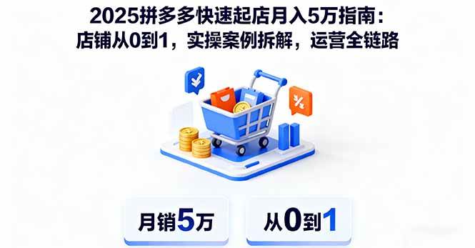 （16199期）2025拼多多快速起店月入5万指南：店铺从0到1，实操案例拆解，运营全链路-淘秘副业