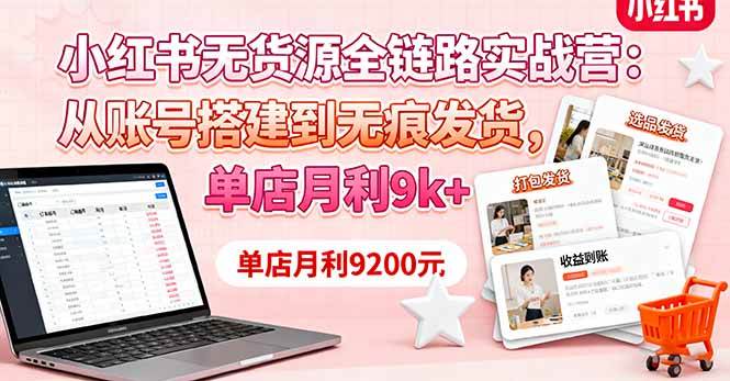 （16241期）小红书无货源全链路实战营：从账号搭建到无痕发货，单店月利9k+-淘秘副业